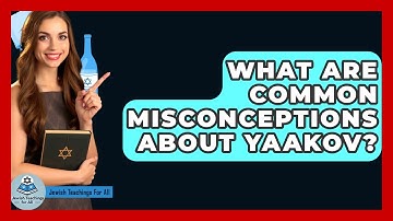 What Are Common Misconceptions About Yaakov? - Jewish Teachings For All