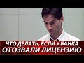 Что делать, если у банка отозвали лицензию | Банк лишили лицензии | Как вернуть деньги из банка