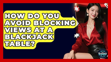 How Do You Avoid Blocking Views At A Blackjack Table? - The Blackjack Blueprint
