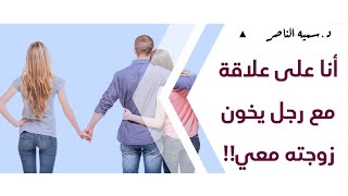 د.سمية الناصر | أنا على علاقة مع رجل يخون زوجته معي!!