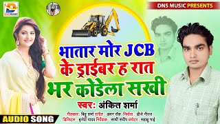 भातार मोर JCB के ड्राईबर ह रात भर कोडेला सखी ।।  Ankit Sharma ।। New Bhojpuri Song 2021
