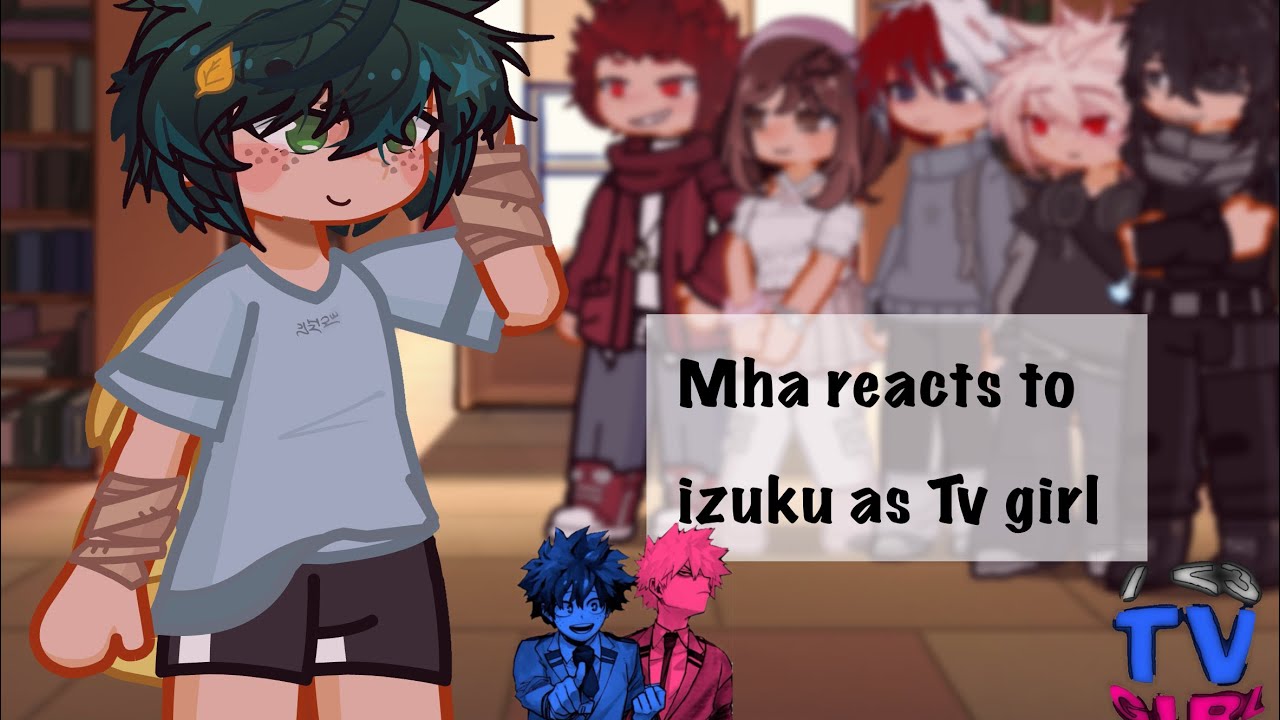 Mha reacts to izuku as Tv Girl | bkdk