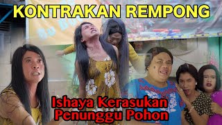 ISHAYA KERASUKKAN PENUNGGU POHON || KONTRAKAN REMPONG EPISODE 535