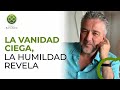 La vanidad ciega, la HUMILDAD revela