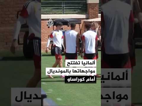 ألمانيا تفتتح مواجهاتها بالمونديال أمام كوراساو