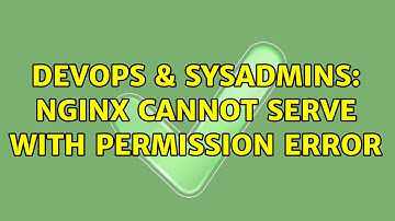 DevOps & SysAdmins: Nginx cannot serve with permission error