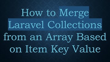 How to Merge Laravel Collections from an Array Based on Item Key Value
