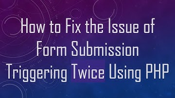 How to Fix the Issue of Form Submission Triggering Twice Using PHP