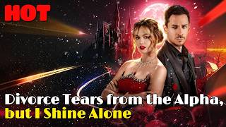 🆕🔥Divorce Tears from the Alpha, but I Shine Alone #drama #romantic #englishdrama #reelsshorts