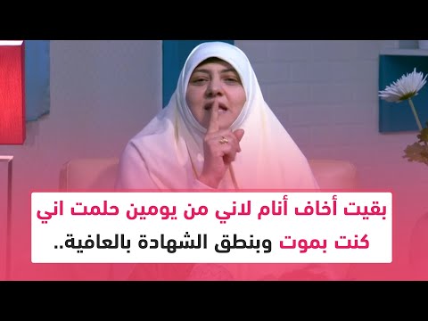 بقيت اخاف انام لاني حلمت اني كنت بموت وبنطق الشهادة بالعافية اعمل ايه