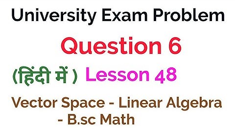 University Exam Problem - Question 6 - vector Space -  Linear Algebra - lesson 48