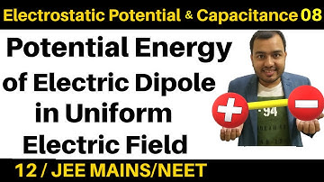 Electrostatic Potential and  Capacitance 08 : Potential Energy of Electric Dipole in Uniform Field