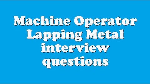 Machine Operator Lapping Metal interview questions
