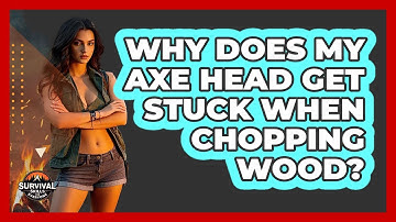 Why Does My Axe Head Get Stuck When Chopping Wood? - Survival Skills for Everyone