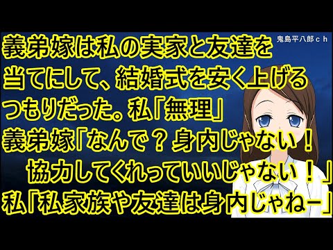 義弟嫁は私の実家と友達を当てにして、結婚式を安く上げるつもりだった。私「無理」義弟嫁「なんで？！身内じゃないの！協力してくれっていいじゃないの！」私「私の家族や友達は身内じゃねーよ」【修羅場】