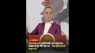 Sheinbaum defiende la reforma laboral de 40 horas: “no afecta el ingreso”
