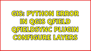 GIS: Python error in QGIS Qfield QFIeldSync plugin configure layers