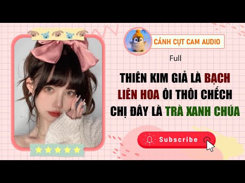 VẢ MẶT: Thiên Kim Giả Là Bạch Liên Hoa? Ôi Thôi Chếch! Chị Đây Là Trà Xanh Chúa | Cánh Cụt Cam Audio
