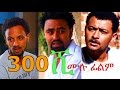 300 ሺ - Ethiopian Movie - 300 Shi (300 ሺ አዲስ ፊልም) Full 2015