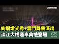 絢爛燈光秀+雲門舞集演出 淡江大橋通車典禮登場|華視新聞 20260510 @CtsTw
