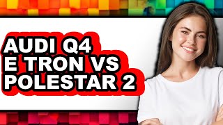 Audi Q4 e-tron vs Polestar 2 - Which is Better?