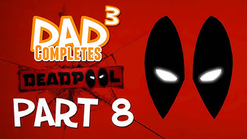 Dad³ Completes! Deadpool - Part 8
