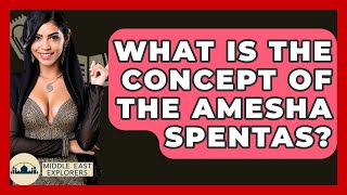 What Is The Concept Of The Amesha Spentas? - Middle East Explorers