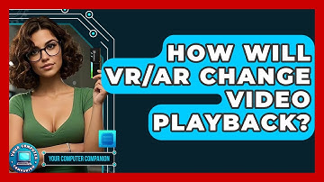 How Will VR/AR Change Video Playback? - Your Computer Companion