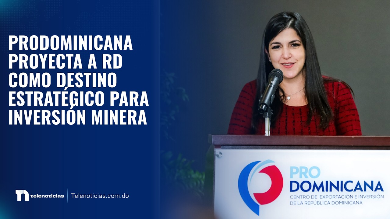 ProDominicana proyecta a RD como destino estratégico para inversión minera