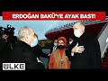 Erdoğan, Azerbaycan'ın Başkenti Bakü'ye Geldi