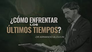 ¿Cómo Enfrentar Los Últimos tiempos? | Dr. Armando Alducin