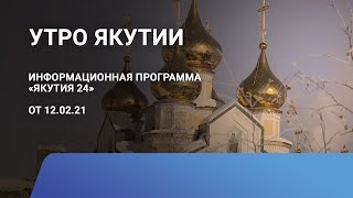 Утро Якутии. 12 февраля 2021 года. Информационная программа «Якутия 24»