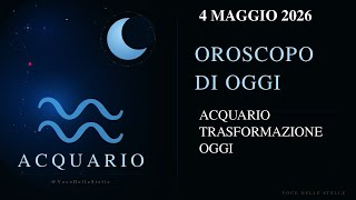 Oroscopo Acquario ♒ Oggi 4 Maggio 2026 | Giornata di Trasformazioni Positive