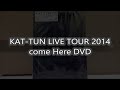 KAT-TUN LIVE TOUR 2014 come HereのDVD紹介