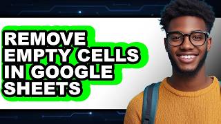 How to Remove Empty Cells in Google Sheets - Easy Guide