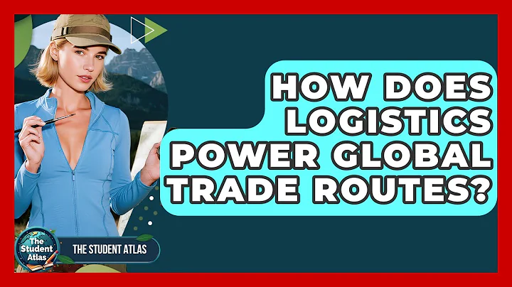 How Does Logistics Power Global Trade Routes? - The Student Atlas