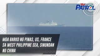 Mga barko ng Pinas, US, France sa West Philippine Sea, sinundan ng China | TV Patrol