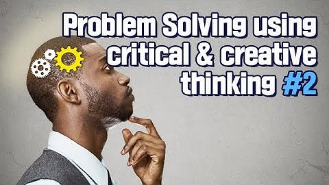 Problem Solving using critical & creative thinking part2
