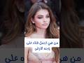من هي اجمل فتاه على وجه الارض من هي اجمل فتاه على وجه الارض
