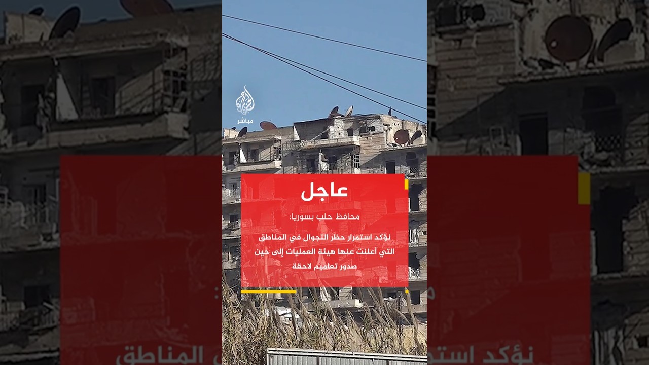 محافظ حلب: نؤكد استمرار حظر التجوال في المناطق التي أعلنت عنها هيئة العمليات