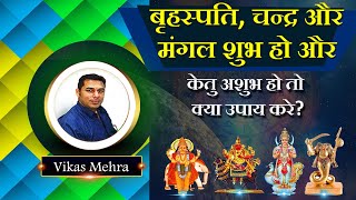 बृहस्पति, चन्द्र और मंगल शुभ हो और केतु अशुभ हो तो क्या उपाय करे?