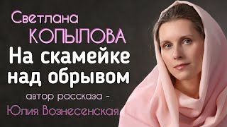 «НА СКАМЕЙКЕ НАД ОБРЫВОМ» Автор рассказа - Юлия Вознесенская, читает - Светлана Копылова