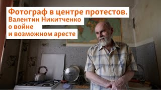 Фотограф В Центре Протестов. Валентин Никитченко О Войне И Возможном Аресте | Север.реалии