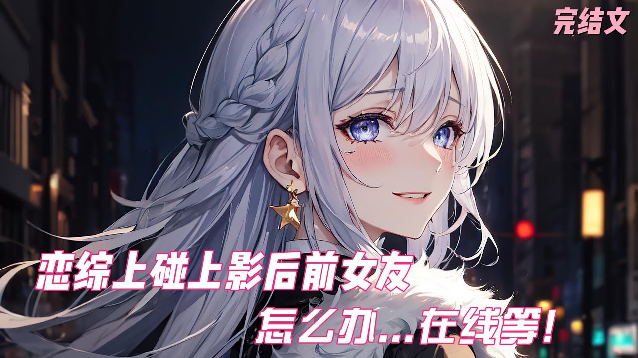 【纯爱/甜文】恋综上碰上影后前女友，她还自曝前任也在现场，怎么办...在线等!!