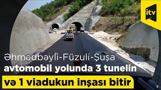 Əhmədbəyli-Füzuli-Şuşa avtomobil yolunda 3 tunelin və 1 viadukun inşası bitir