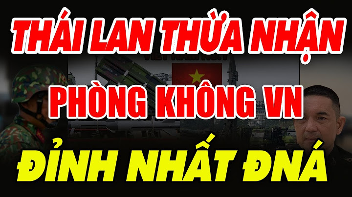 Người Thái thừa nhận: Hệ thống phòng không của Việt Nam là đỉnh nhất ở ASEAN, không ai dám động vào