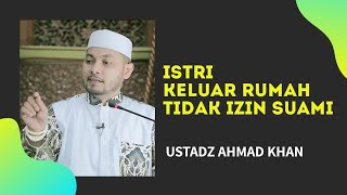 ISTRI KELUAR RUMAH TIDAK IZIN SUAMI | Oleh: Ustadz Ahmad Khan