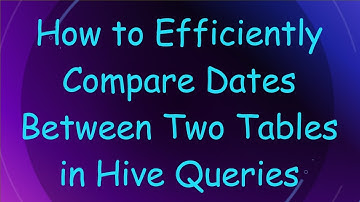 How to Efficiently Compare Dates Between Two Tables in Hive Queries