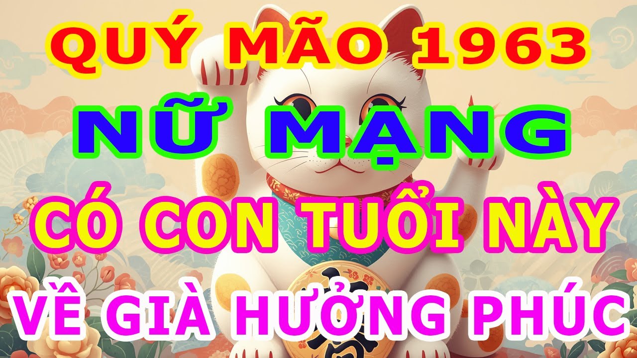 Nữ Mạng, Tuổi Quý Mão 1963, Có con Tuổi này, Về già không cần lo lắng, Chỉ đợi hưởng Phúc an khang