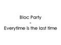Bloc Party - Every time is the last time